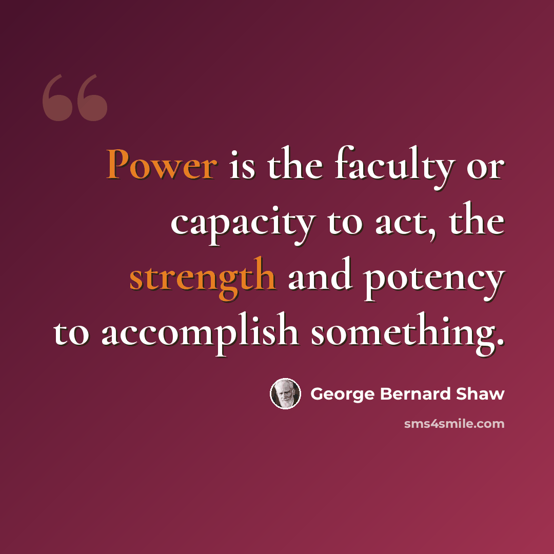 “Power is the faculty or capacity to act, the strength and potency to accomplish something.” quote by George Bernard Shaw