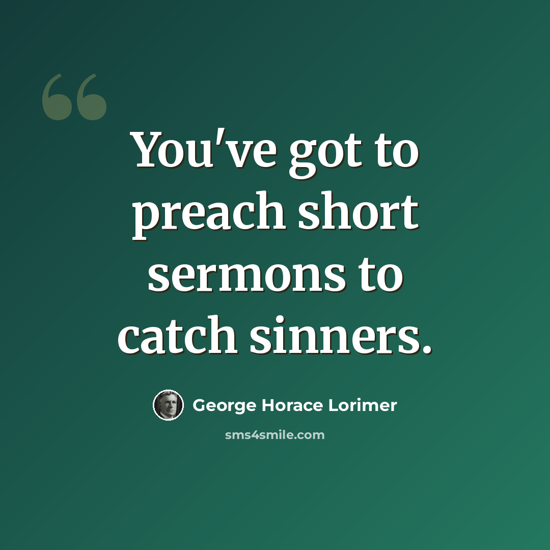 “You've got to preach short sermons to catch sinners.” quote by George Horace Lorimer