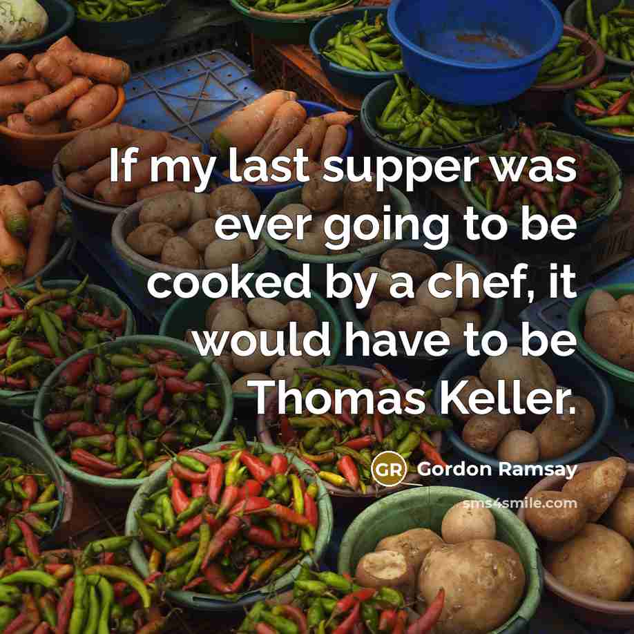 “If my last supper was ever going to be cooked by a chef, it would have to be Thomas Keller.” quote by Gordon Ramsay