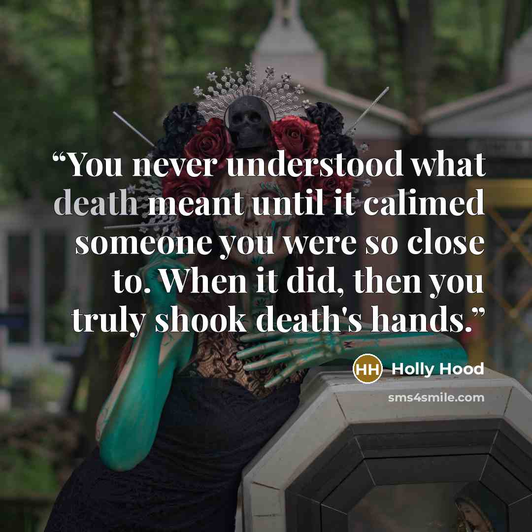 “You never understood what death meant until it calimed someone you were so close to. When it did, then you truly shook death's hands.” quote by Holly Hood
