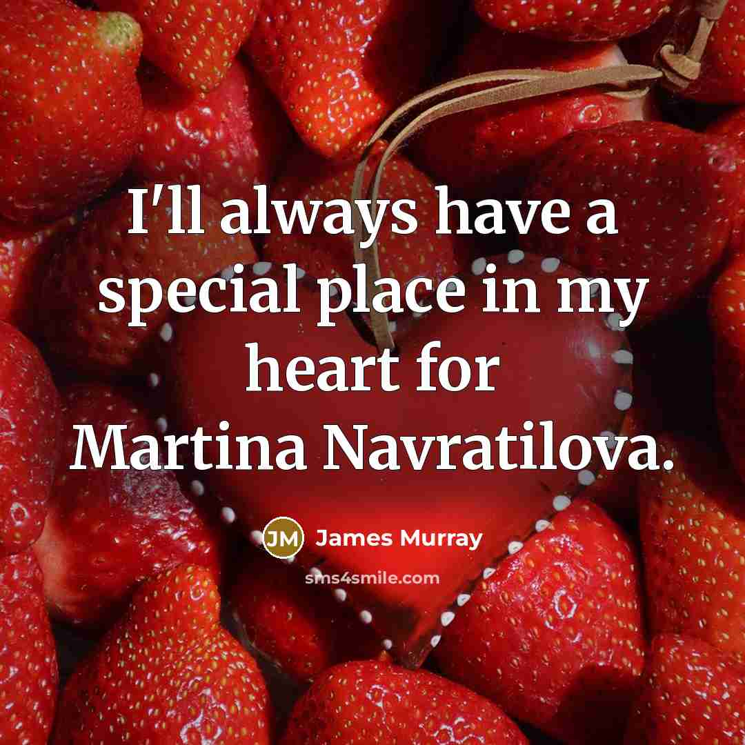 “I'll always have a special place in my heart for Martina Navratilova.” quote by James Murray
