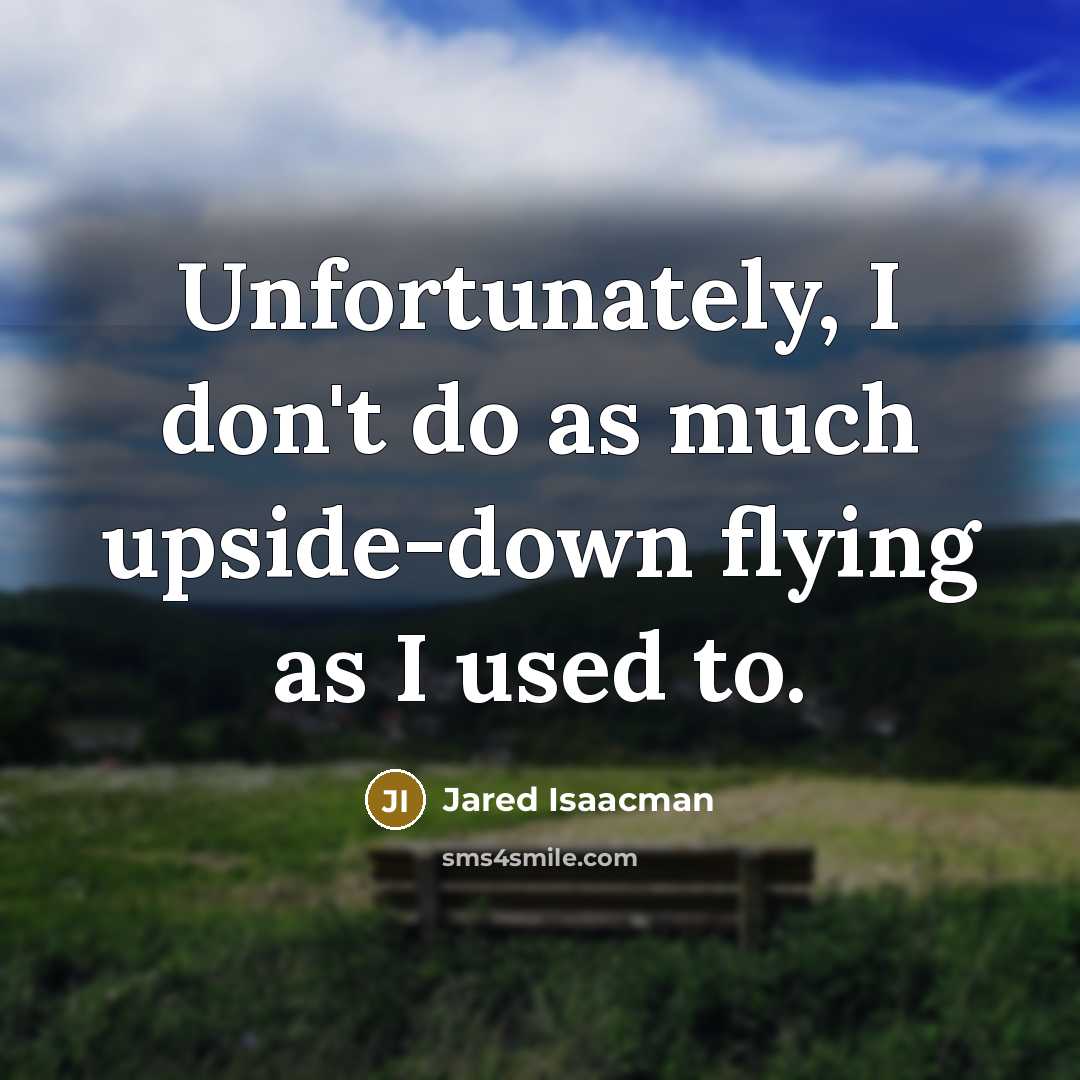 “Unfortunately, I don't do as much upside-down flying as I used to.” quote by Jared Isaacman