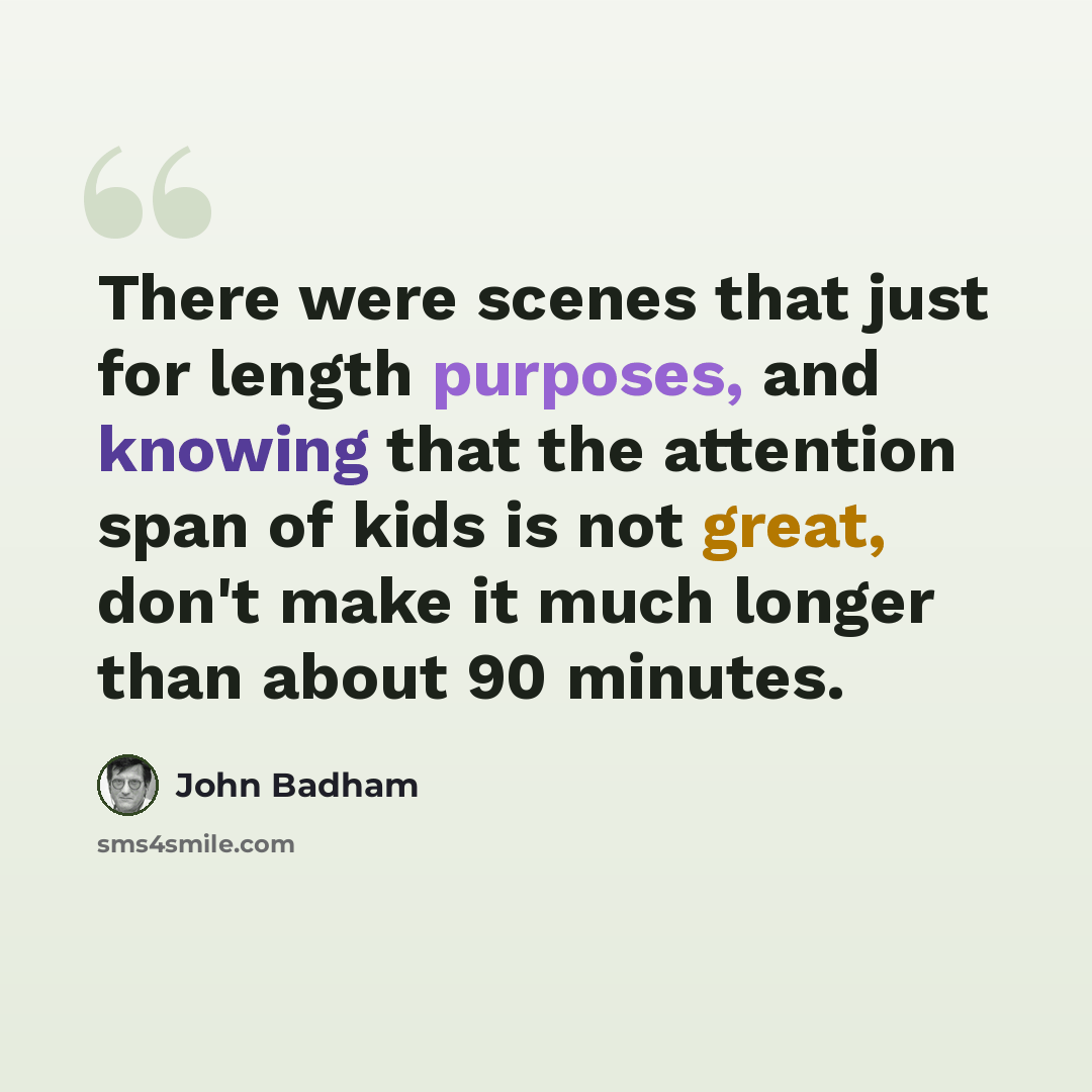“There were scenes that just for length purposes, and knowing that the attention span of kids is not great, don't make it much longer than about 90 minutes.” quote by John Badham