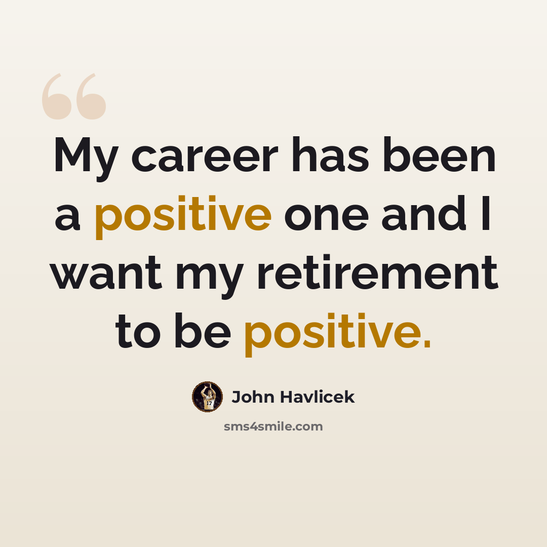 “My career has been a positive one and I want my retirement to be positive.” quote by John Havlicek