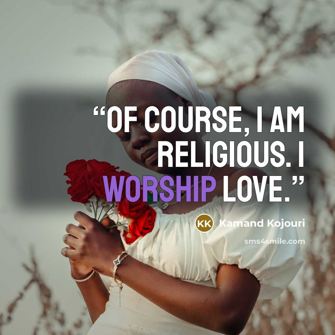 “Of course, I am religious. I worship love.” quote by Kamand Kojouri