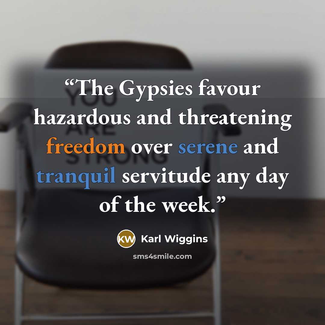 “The Gypsies favour hazardous and threatening freedom over serene and tranquil servitude any day of the week.” quote by Karl Wiggins