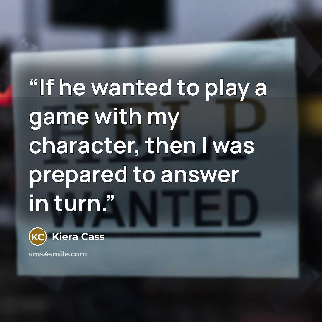 “If he wanted to play a game with my character, then I was prepared to answer in turn.” quote by Kiera Cass