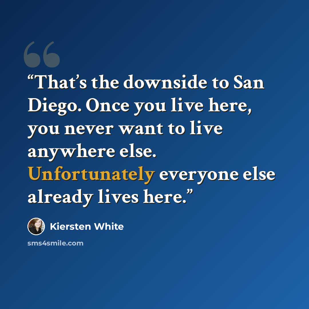 “That’s the downside to San Diego. Once you live here, you never want to live anywhere else. Unfortunately everyone else already lives here.” quote by Kiersten White