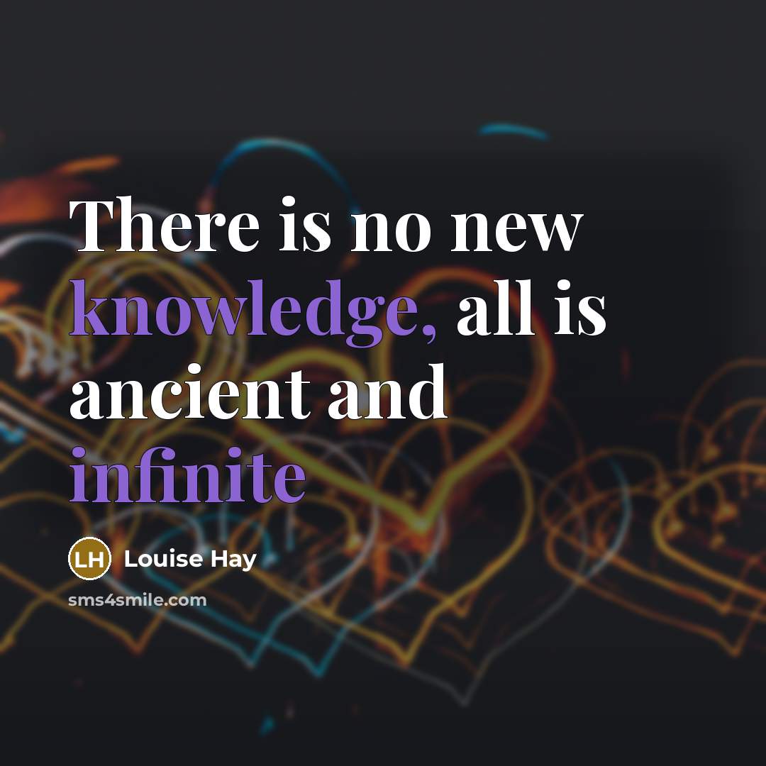 “There is no new knowledge, all is ancient and infinite” quote by Louise Hay