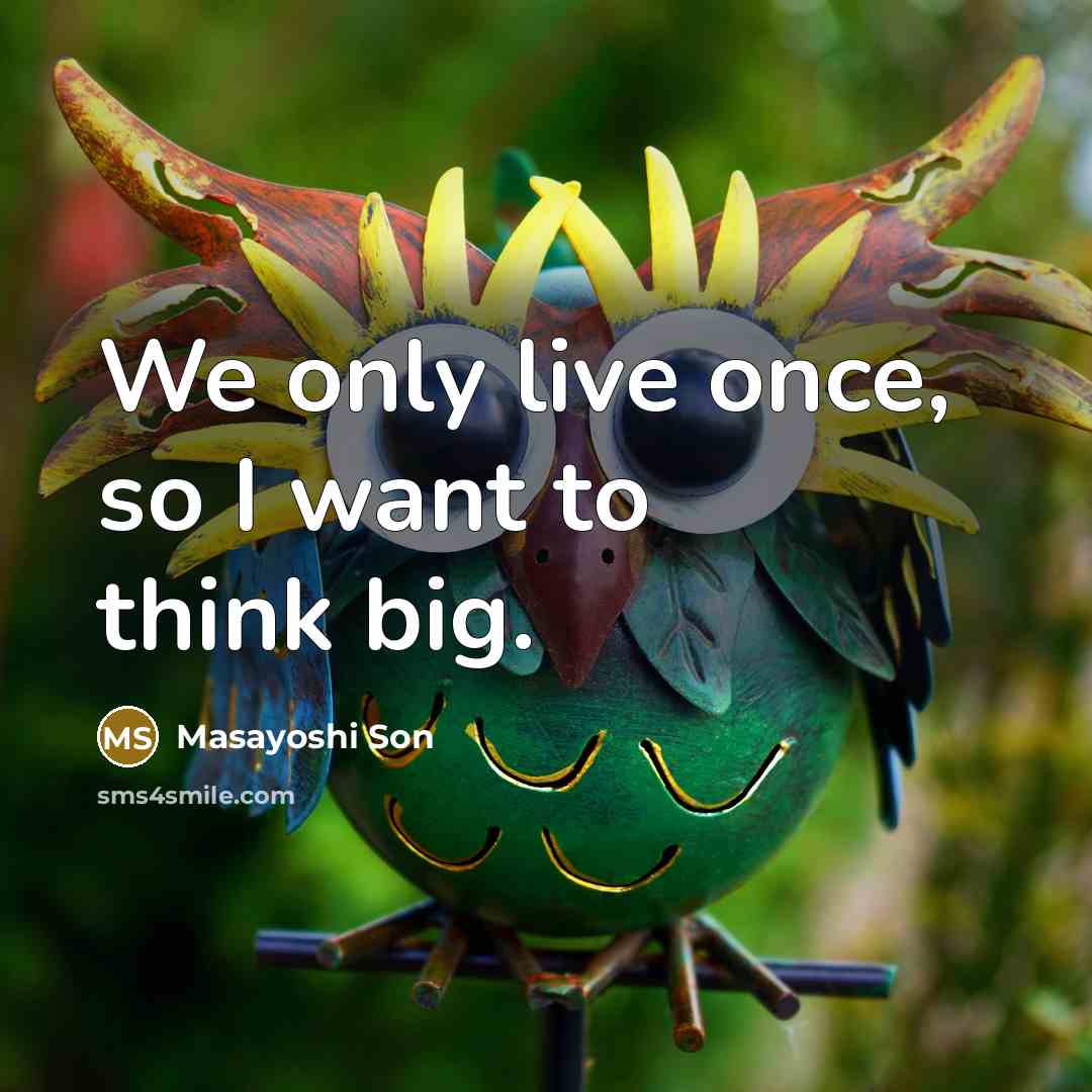 “We only live once, so I want to think big.” quote by Masayoshi Son