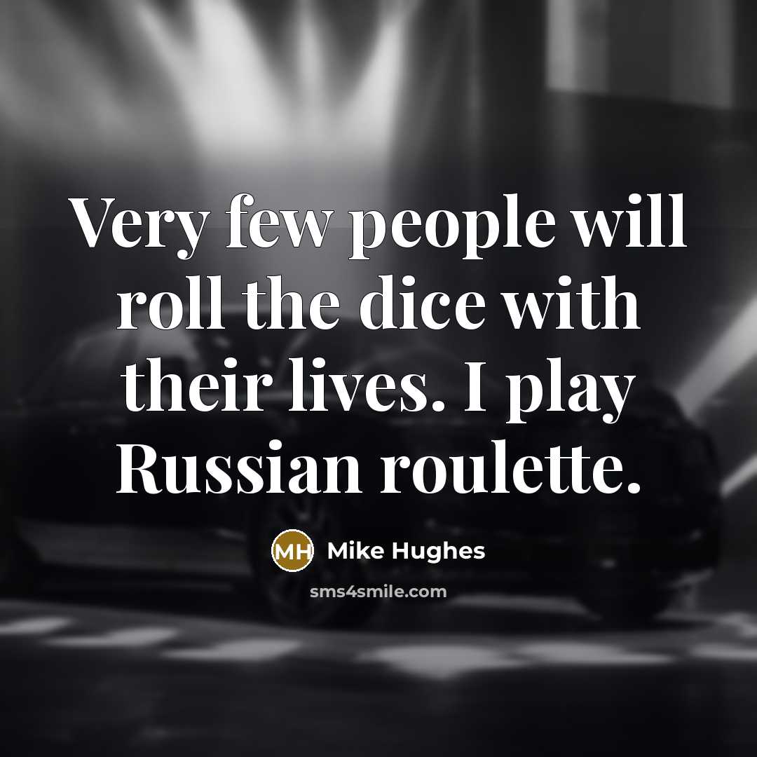 “Very few people will roll the dice with their lives. I play Russian roulette.” quote by Mike Hughes
