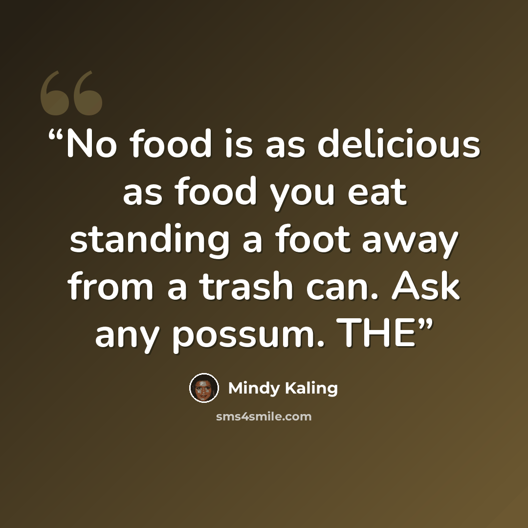 “No food is as delicious as food you eat standing a foot away from a trash can. Ask any possum. THE” quote by Mindy Kaling