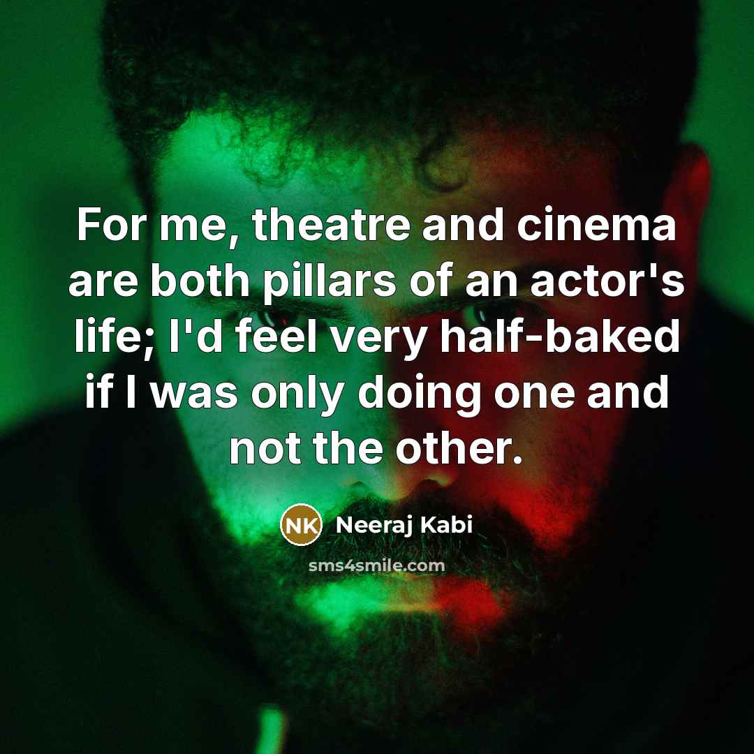 “For me, theatre and cinema are both pillars of an actor's life; I'd feel very half-baked if I was only doing one and not the other.” quote by Neeraj Kabi