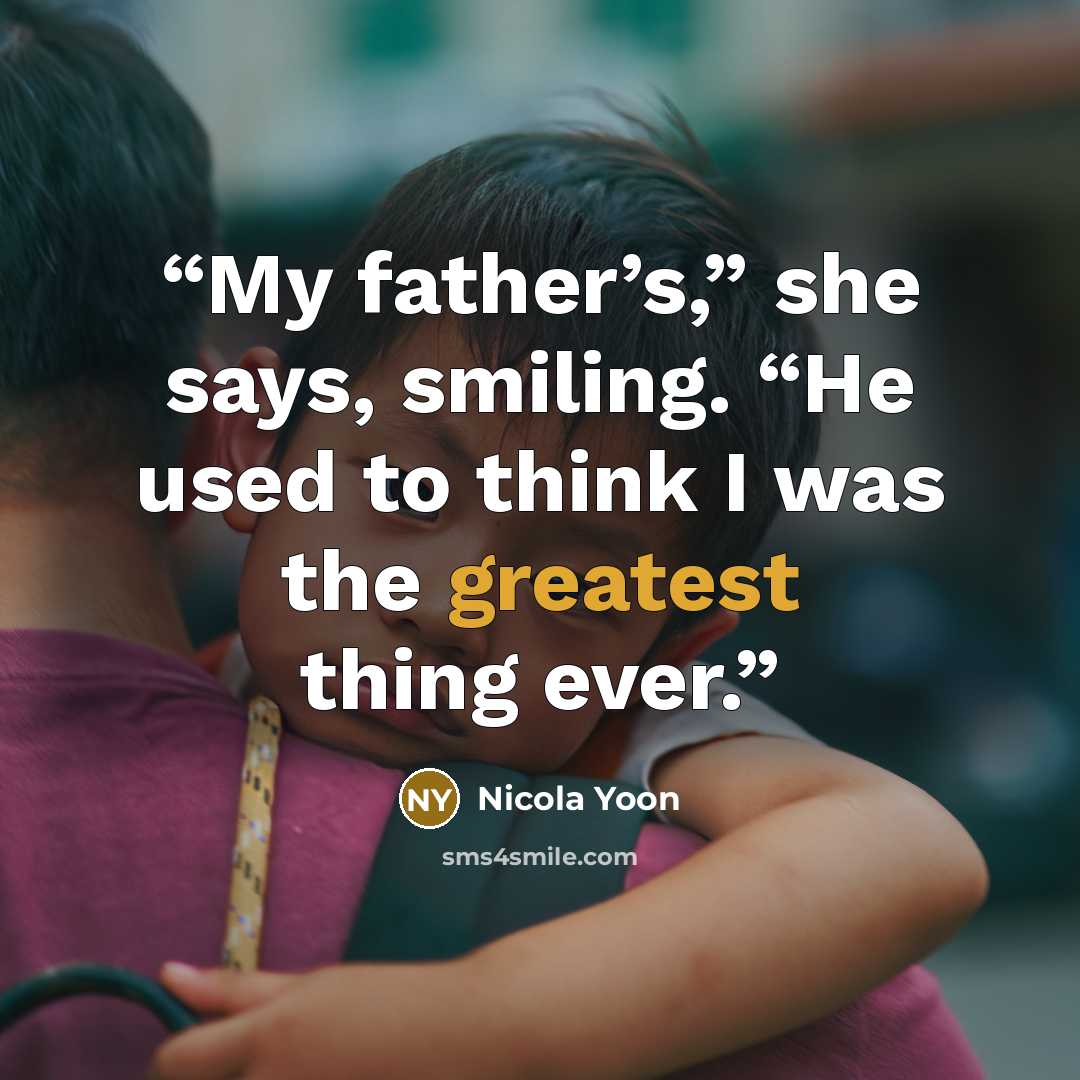 “My father’s,” she says, smiling. “He used to think I was the greatest thing ever.” quote by Nicola Yoon