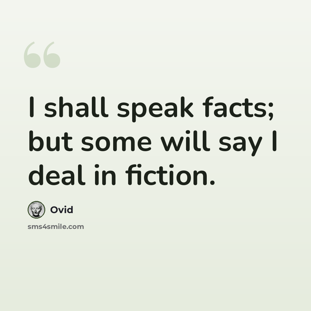 “I shall speak facts; but some will say I deal in fiction.” quote by Ovid