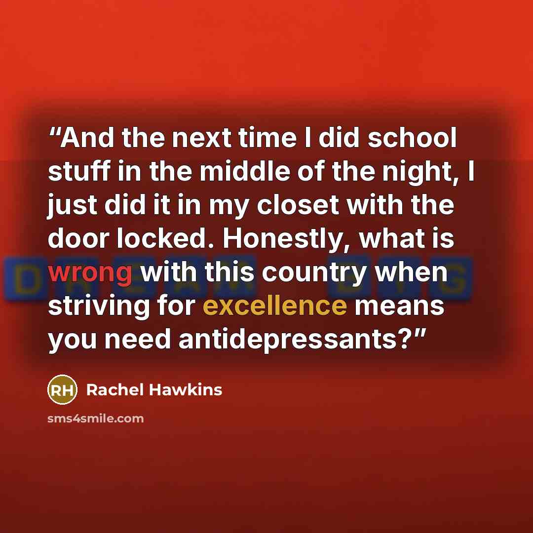 “And the next time I did school stuff in the middle of the night, I just did it in my closet with the door locked. Honestly, what is wrong with this country when striving for excellence means you need antidepressants?” quote by Rachel Hawkins
