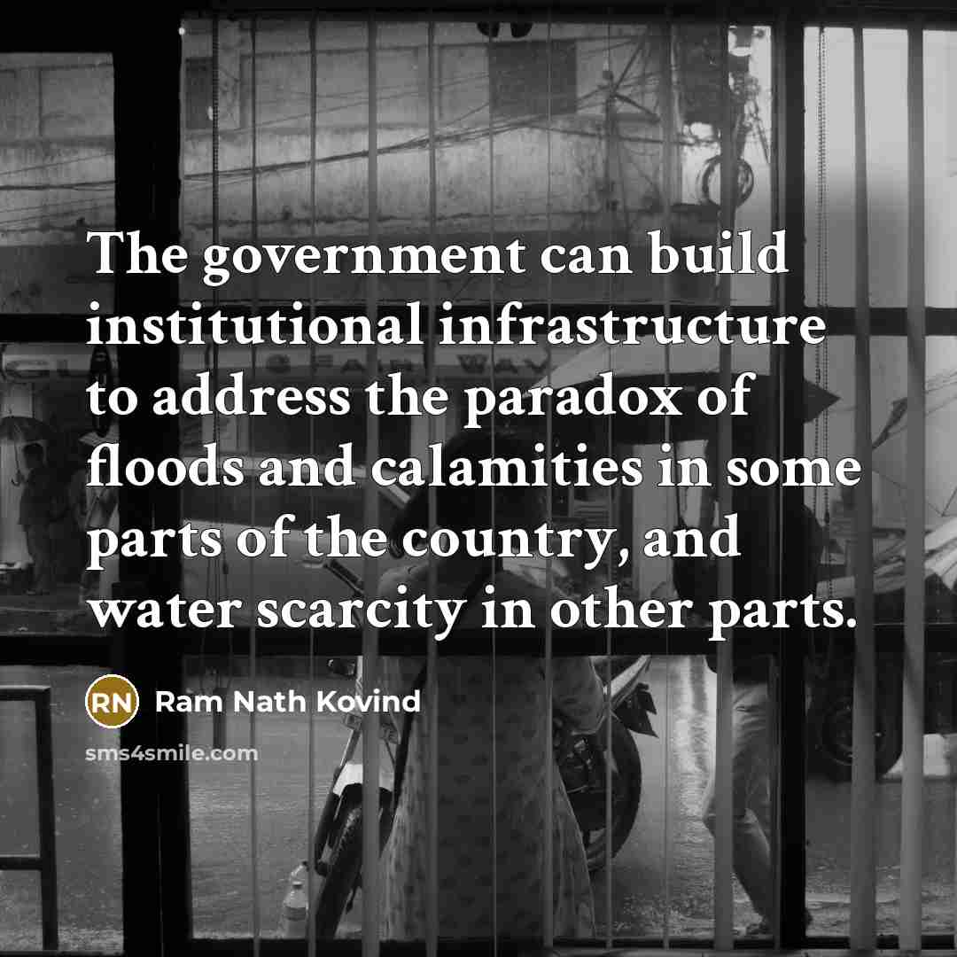 “The government can build institutional infrastructure to address the paradox of floods and calamities in some parts of the country, and water scarcity in other parts.” quote by Ram Nath Kovind