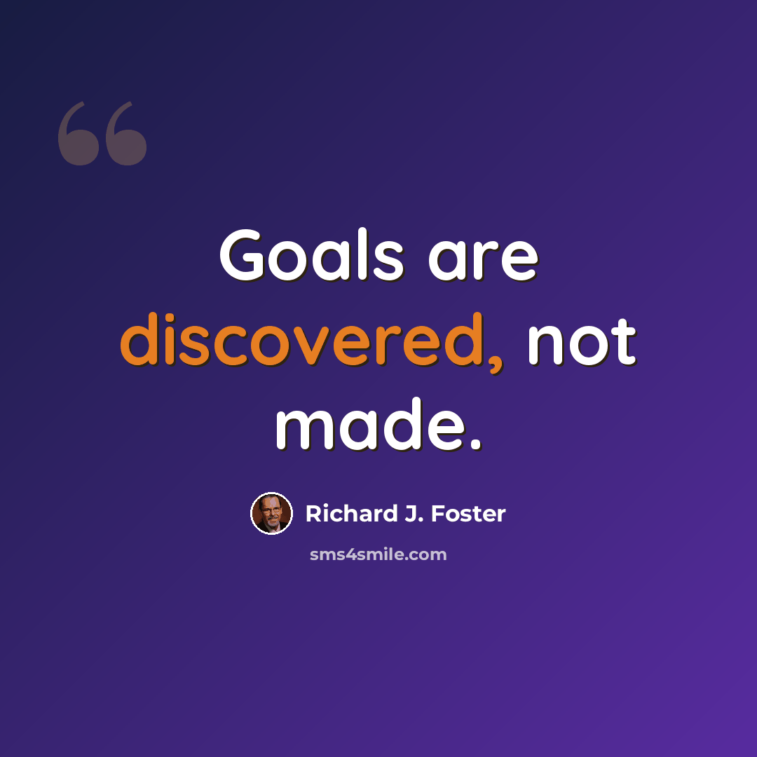 “Goals are discovered, not made.” quote by Richard J. Foster