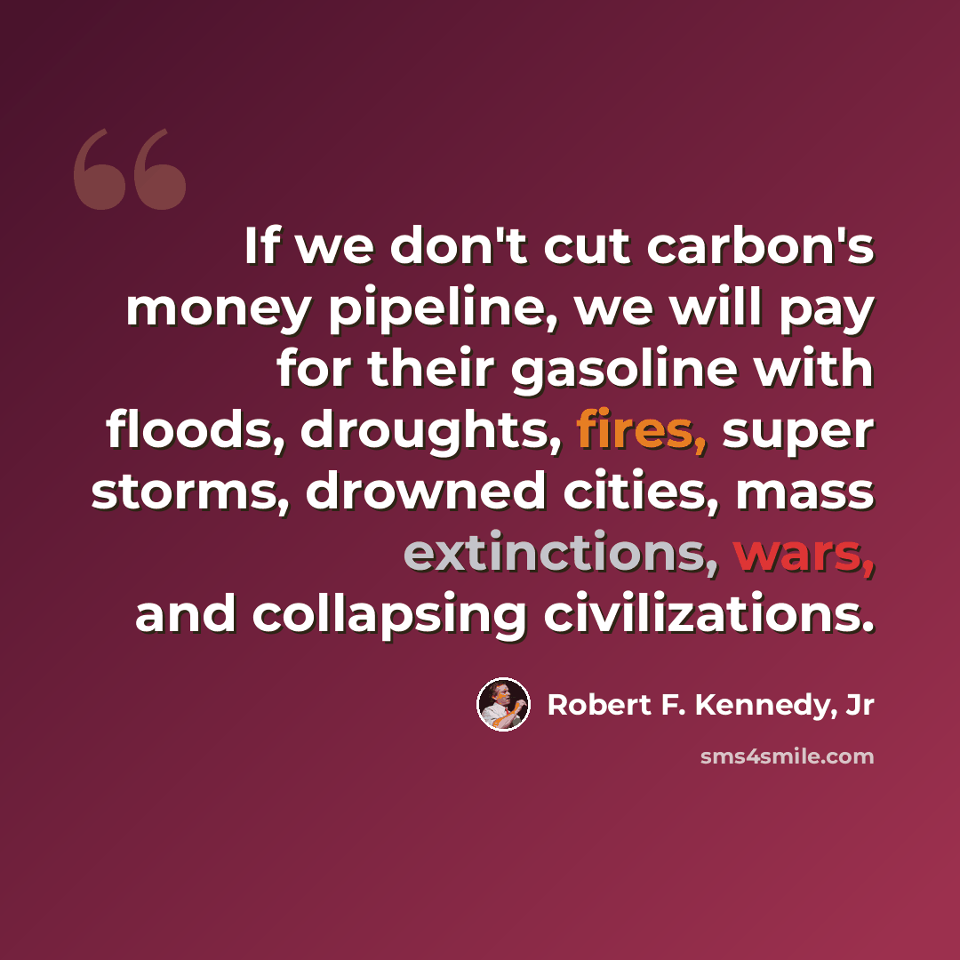 “If we don't cut carbon's money pipeline, we will pay for their gasoline with floods, droughts, fires, super storms, drowned cities, mass extinctions, wars, and collapsing civilizations.” quote by Robert F. Kennedy, Jr