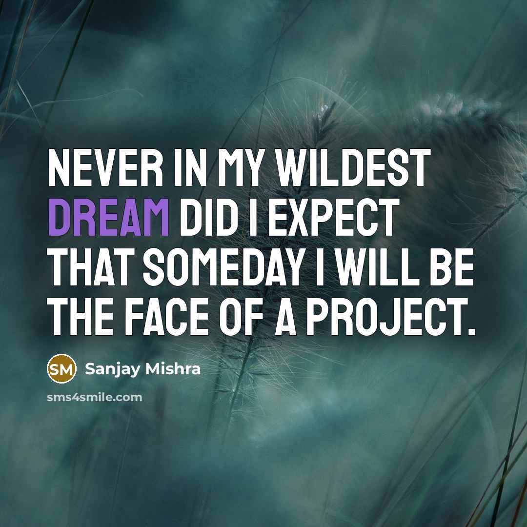“Never in my wildest dream did I expect that someday I will be the face of a project.” quote by Sanjay Mishra
