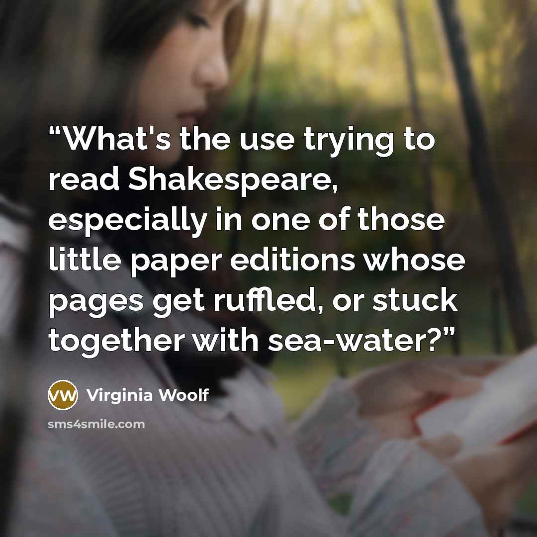 “What's the use trying to read Shakespeare, especially in one of those little paper editions whose pages get ruffled, or stuck together with sea-water?” quote by Virginia Woolf