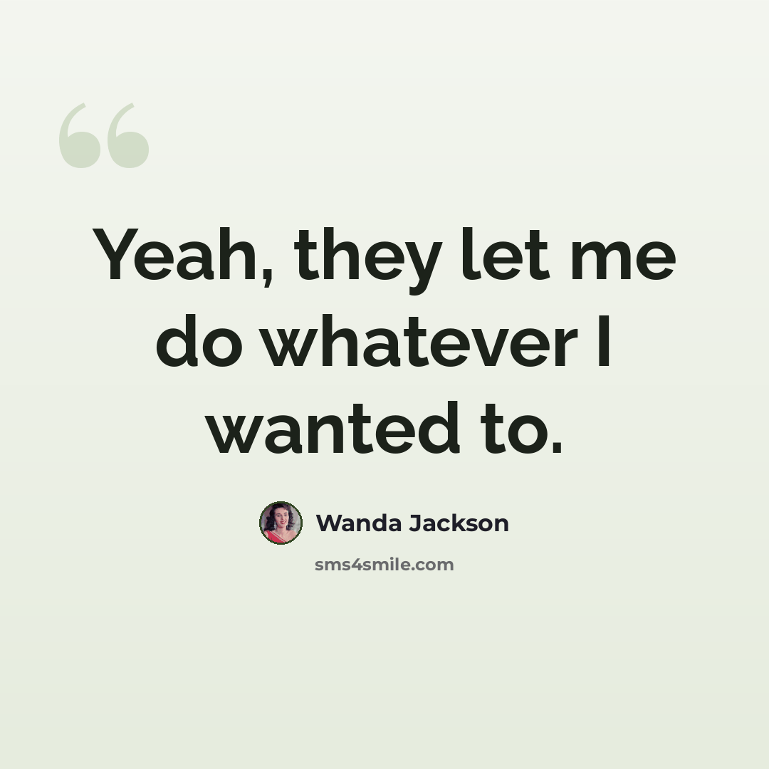 “Yeah, they let me do whatever I wanted to.” quote by Wanda Jackson