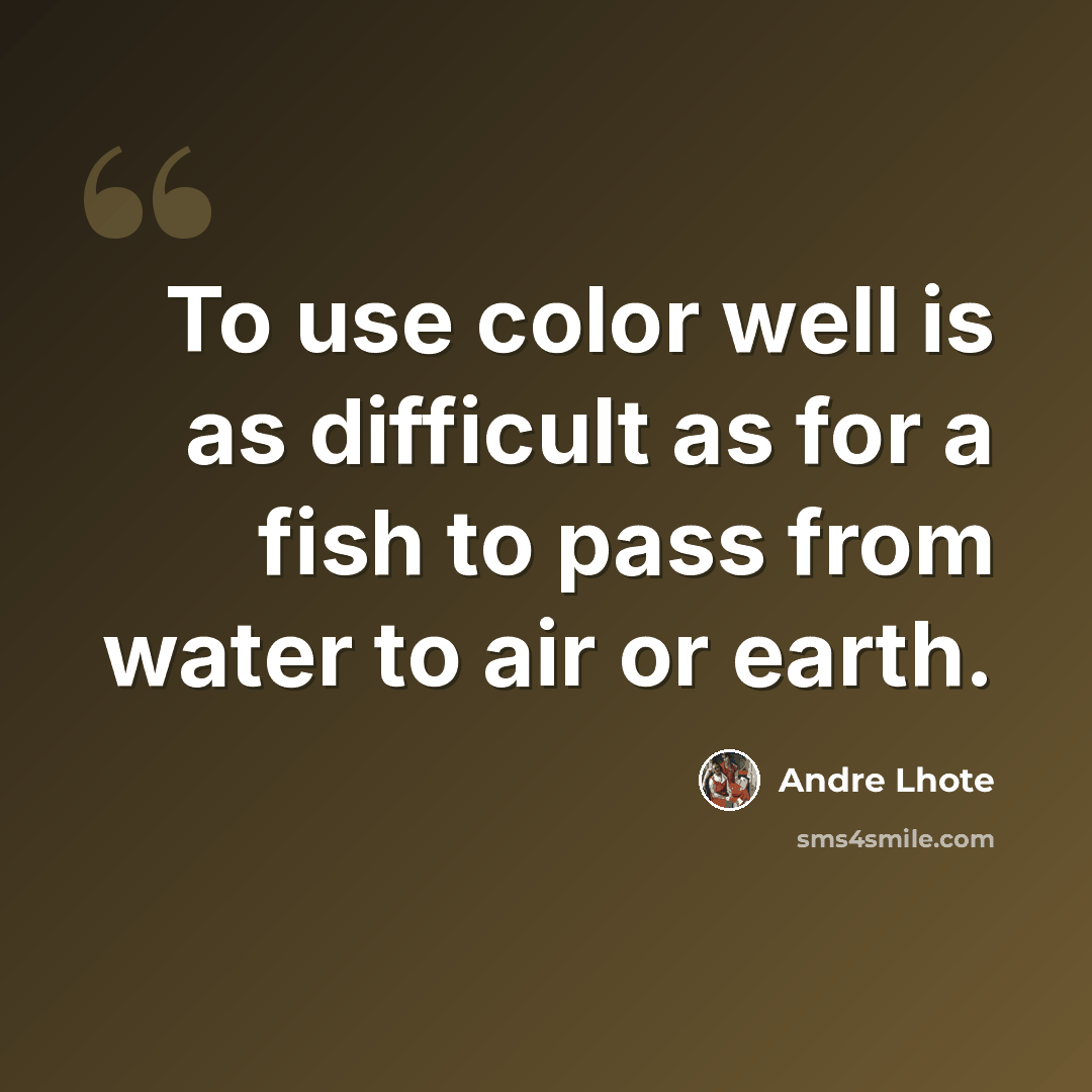 “To use color well is as difficult as for a fish to pass from water to air or earth.” quote by Andre Lhote