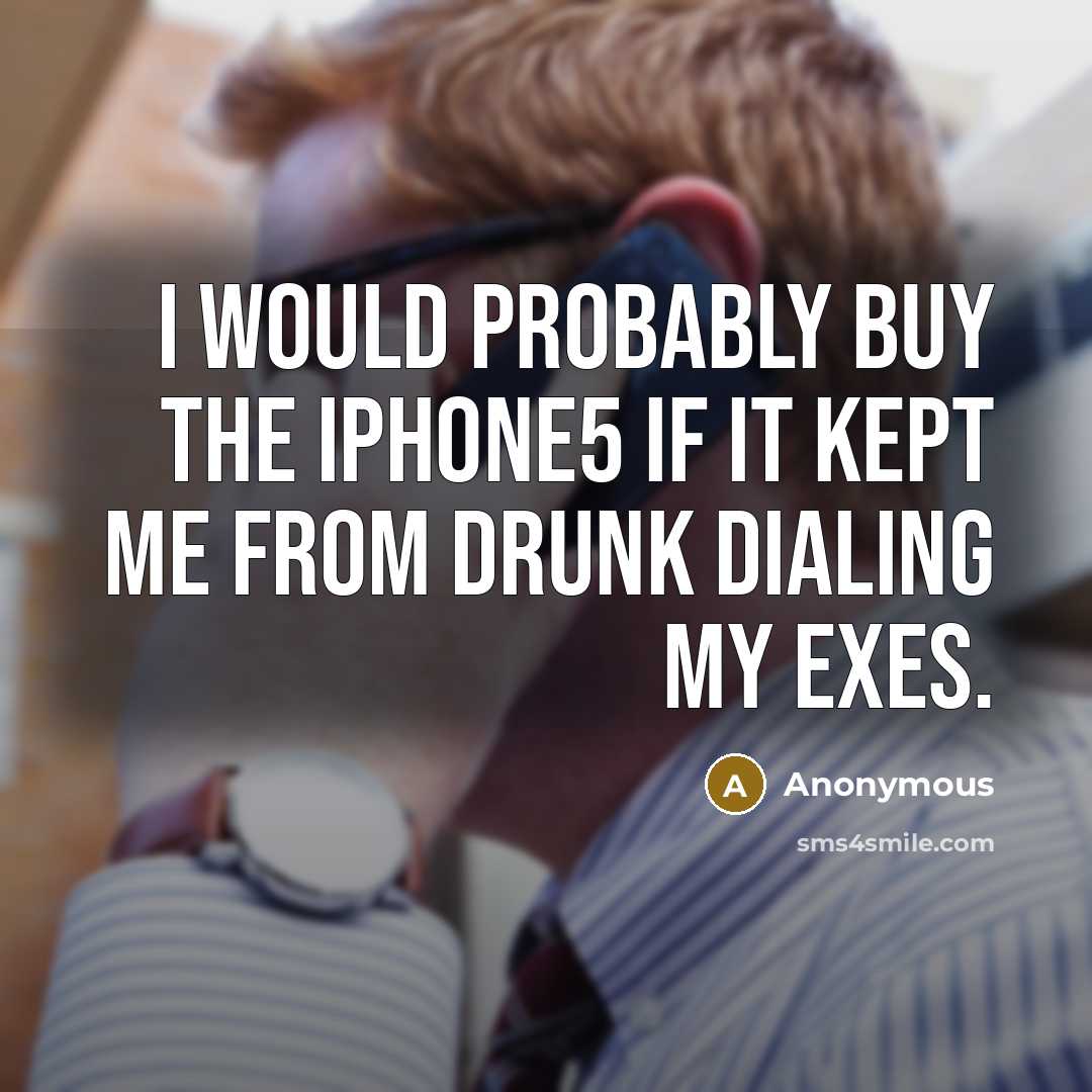“I would probably buy the iPhone5 if it kept me from drunk dialing my exes.” quote by Anonymous