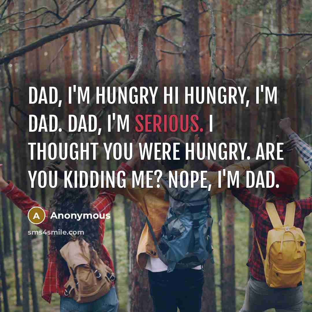 “Dad, I'm hungry Hi Hungry, I'm dad. Dad, I'm serious. I thought you were Hungry. Are you kidding me? Nope, I'm Dad.” quote by Anonymous