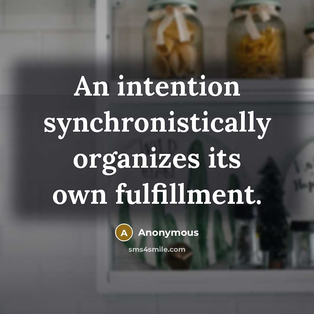 “An intention synchronistically organizes its own fulfillment.” quote by Anonymous