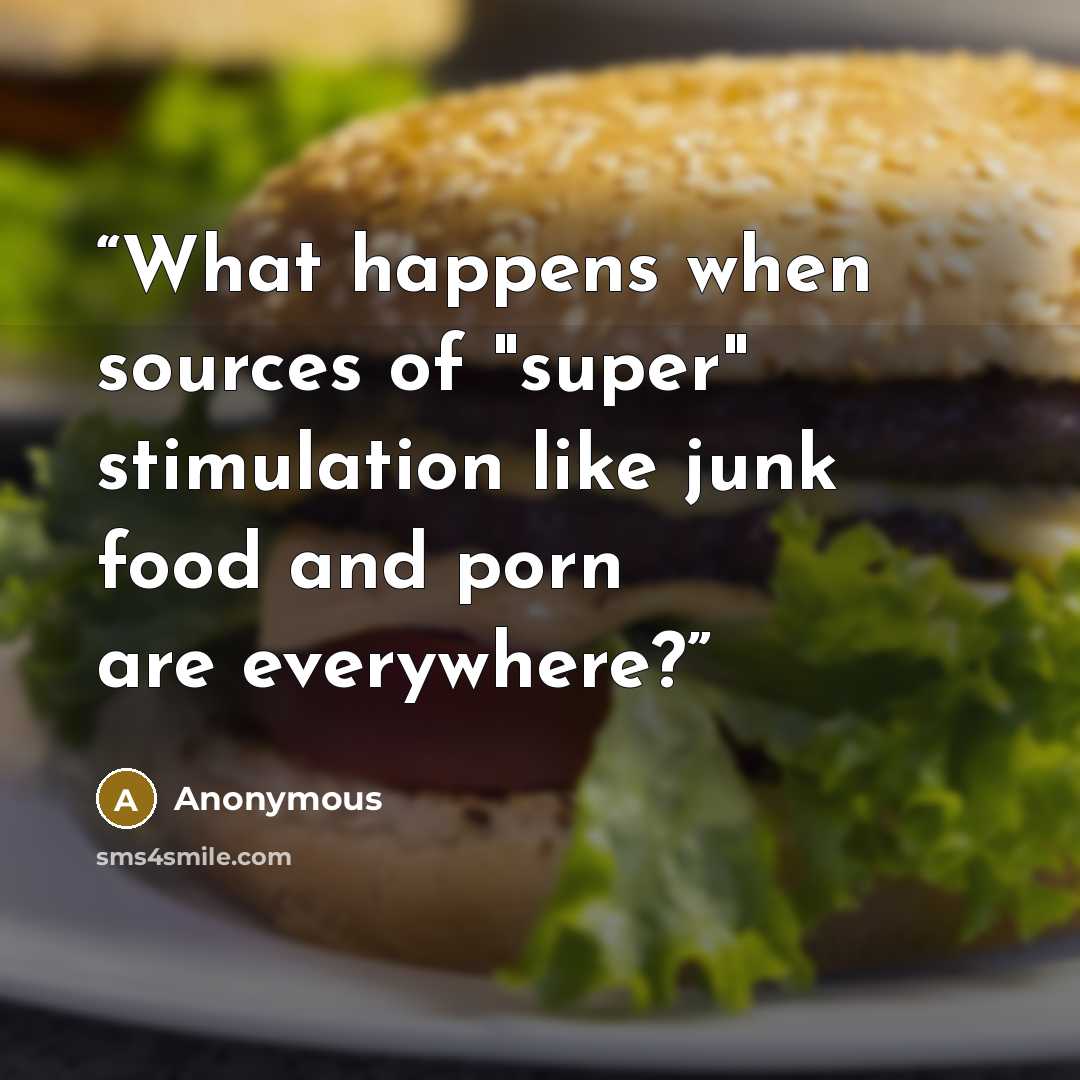 “What happens when sources of "super" stimulation like junk food and porn are everywhere?” quote by Anonymous