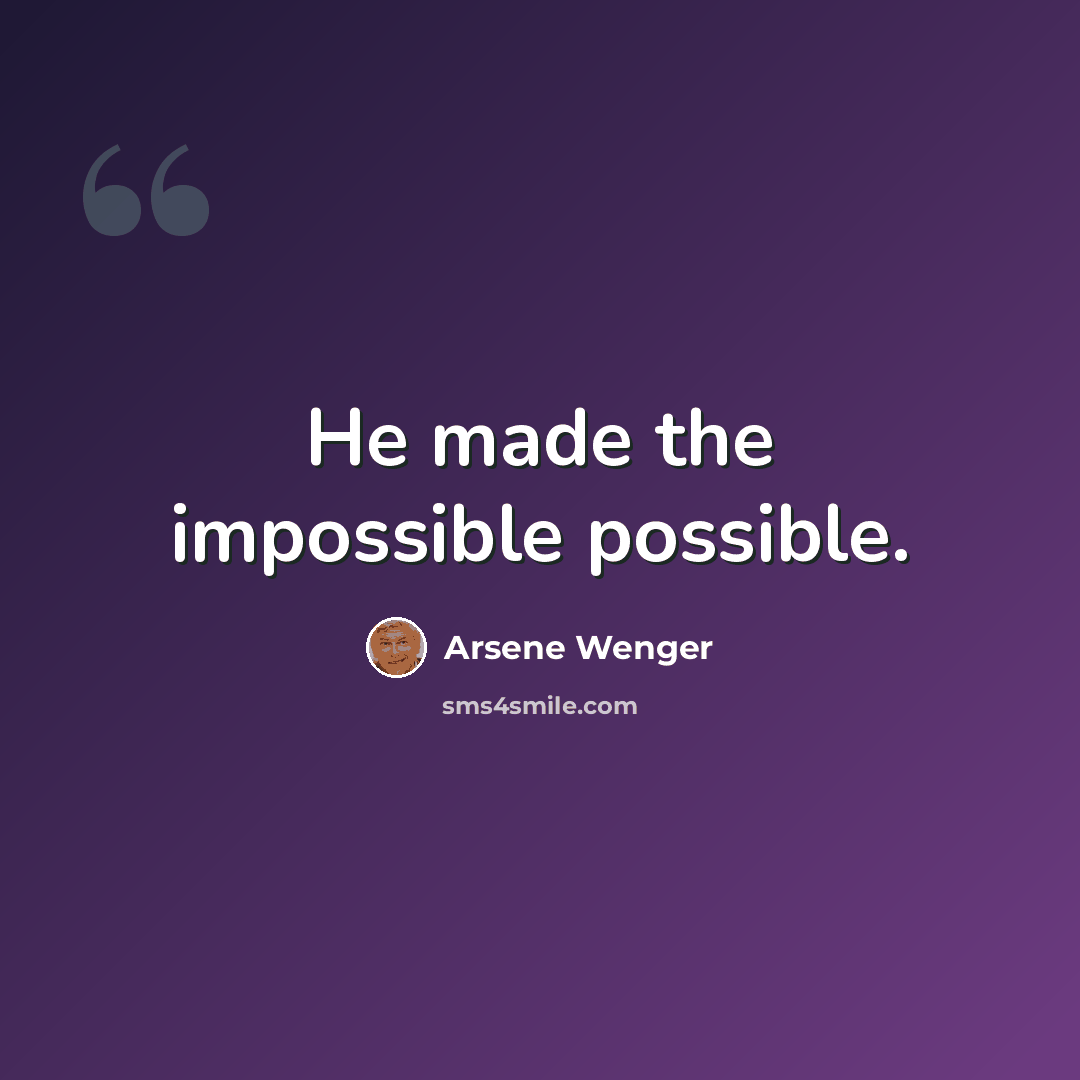 “He made the impossible possible.” quote by Arsene Wenger