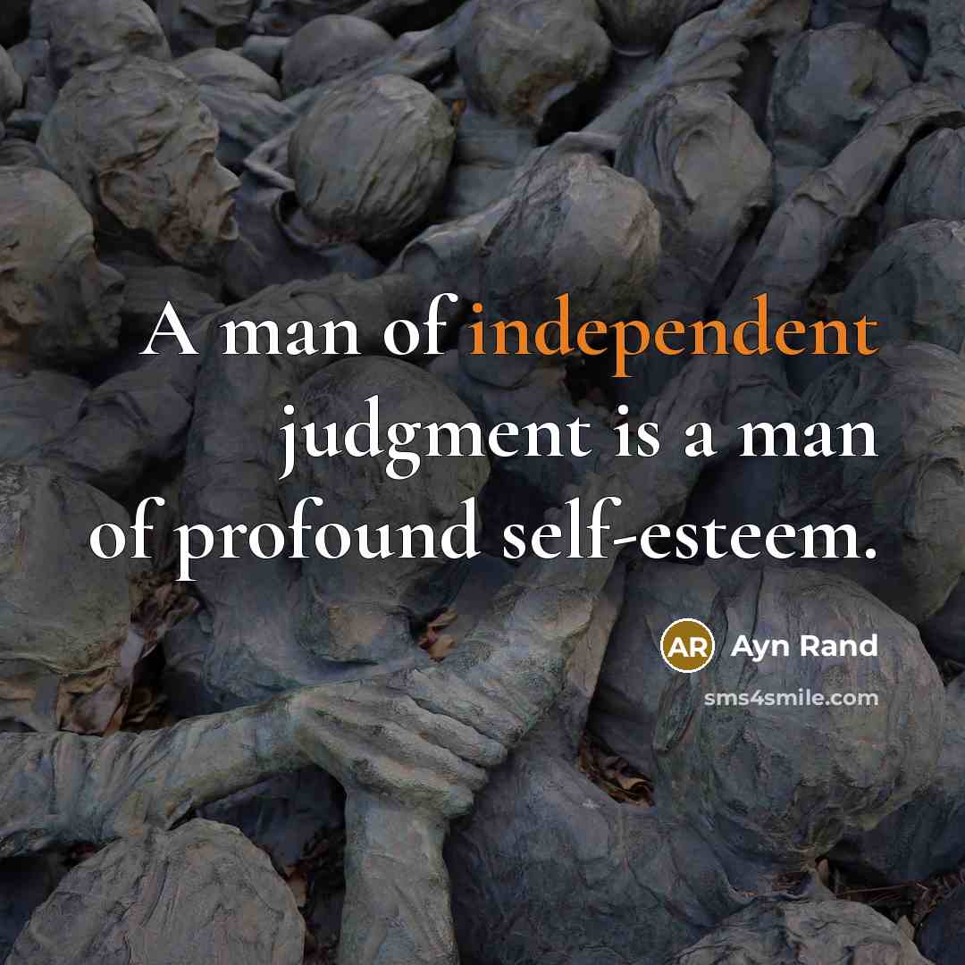 “A man of independent judgment is a man of profound self-esteem.” quote by Ayn Rand