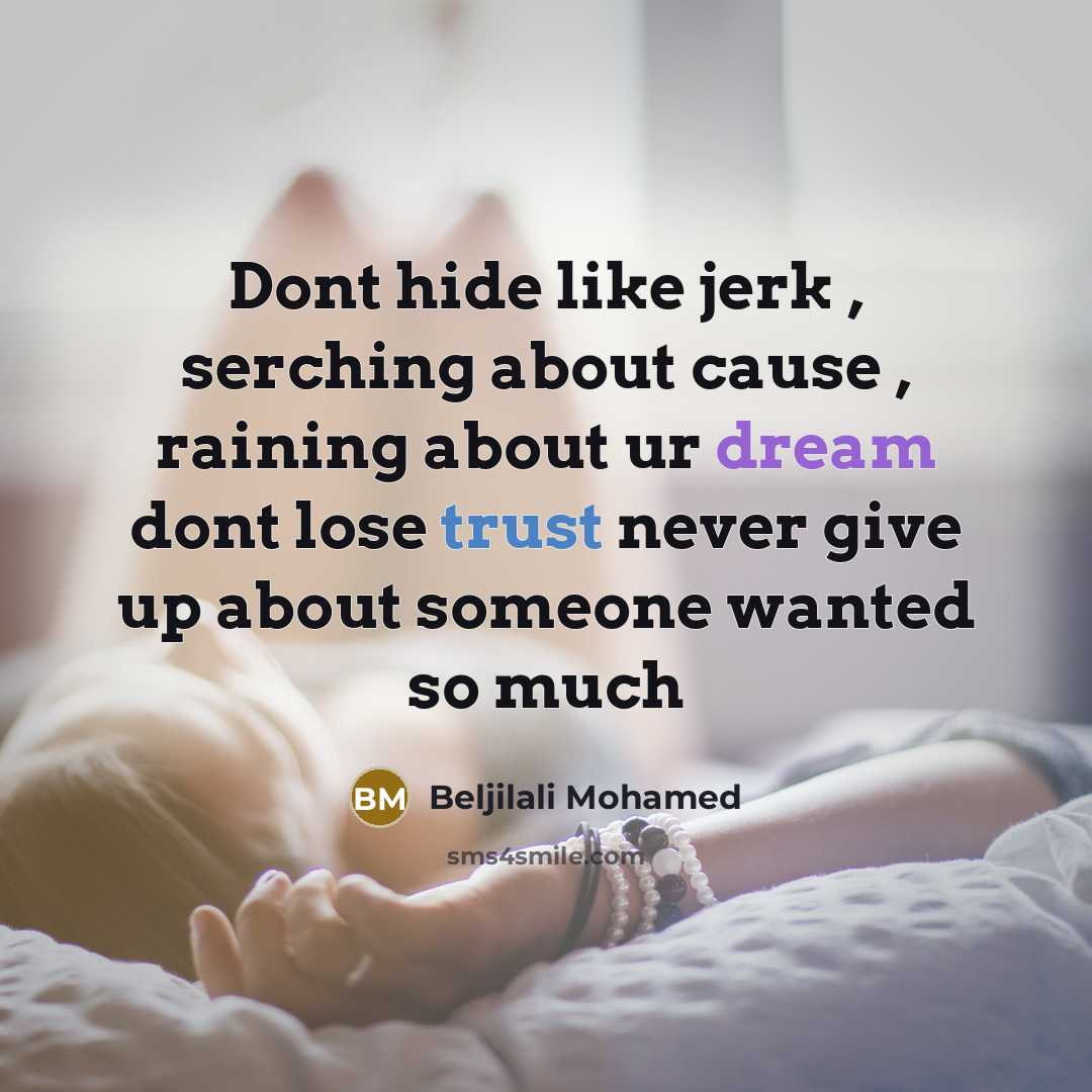 “Dont hide like jerk , serching about cause , raining about ur dream dont lose trust never give up about someone wanted so much” quote by Beljilali Mohamed