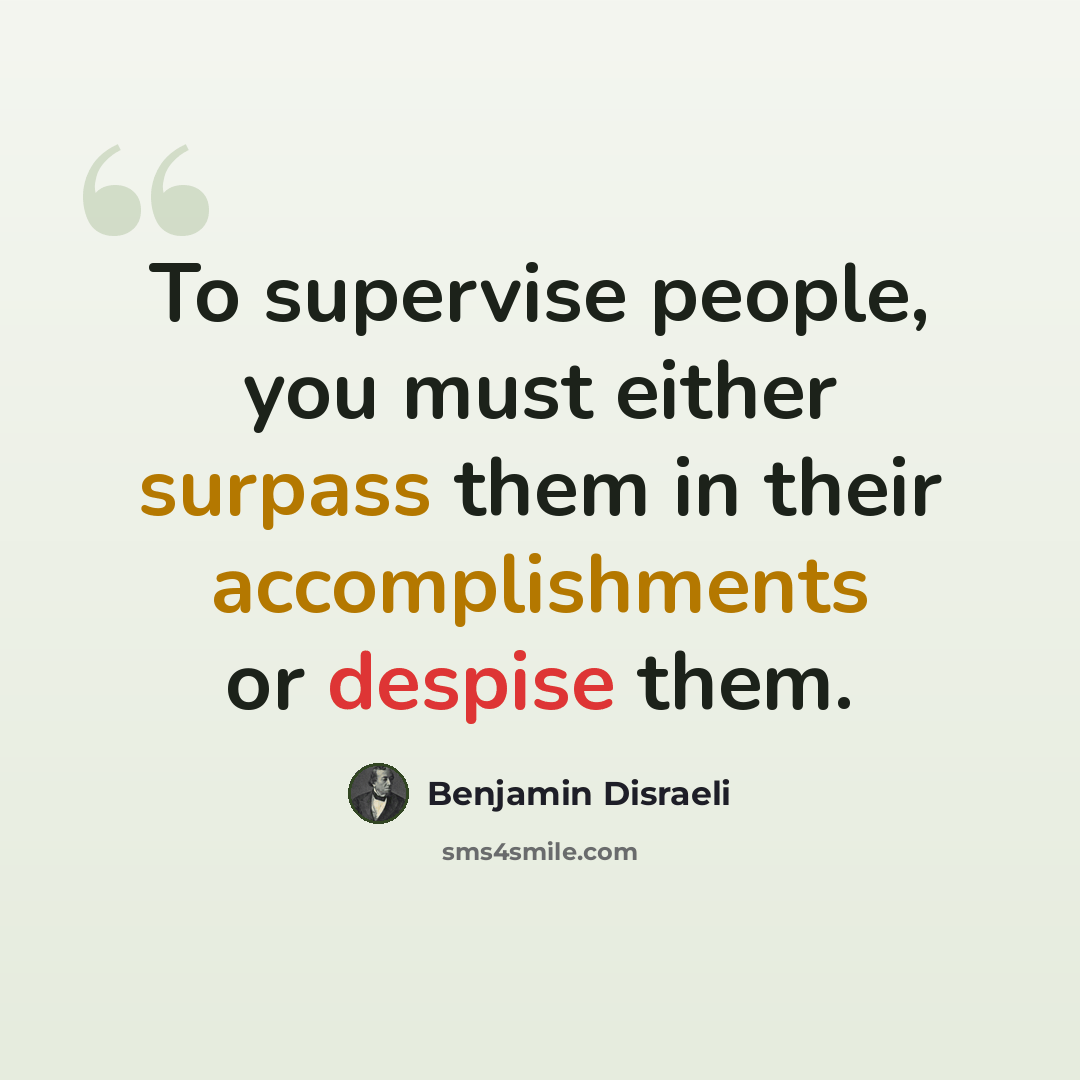 “To supervise people, you must either surpass them in their accomplishments or despise them.” quote by Benjamin Disraeli