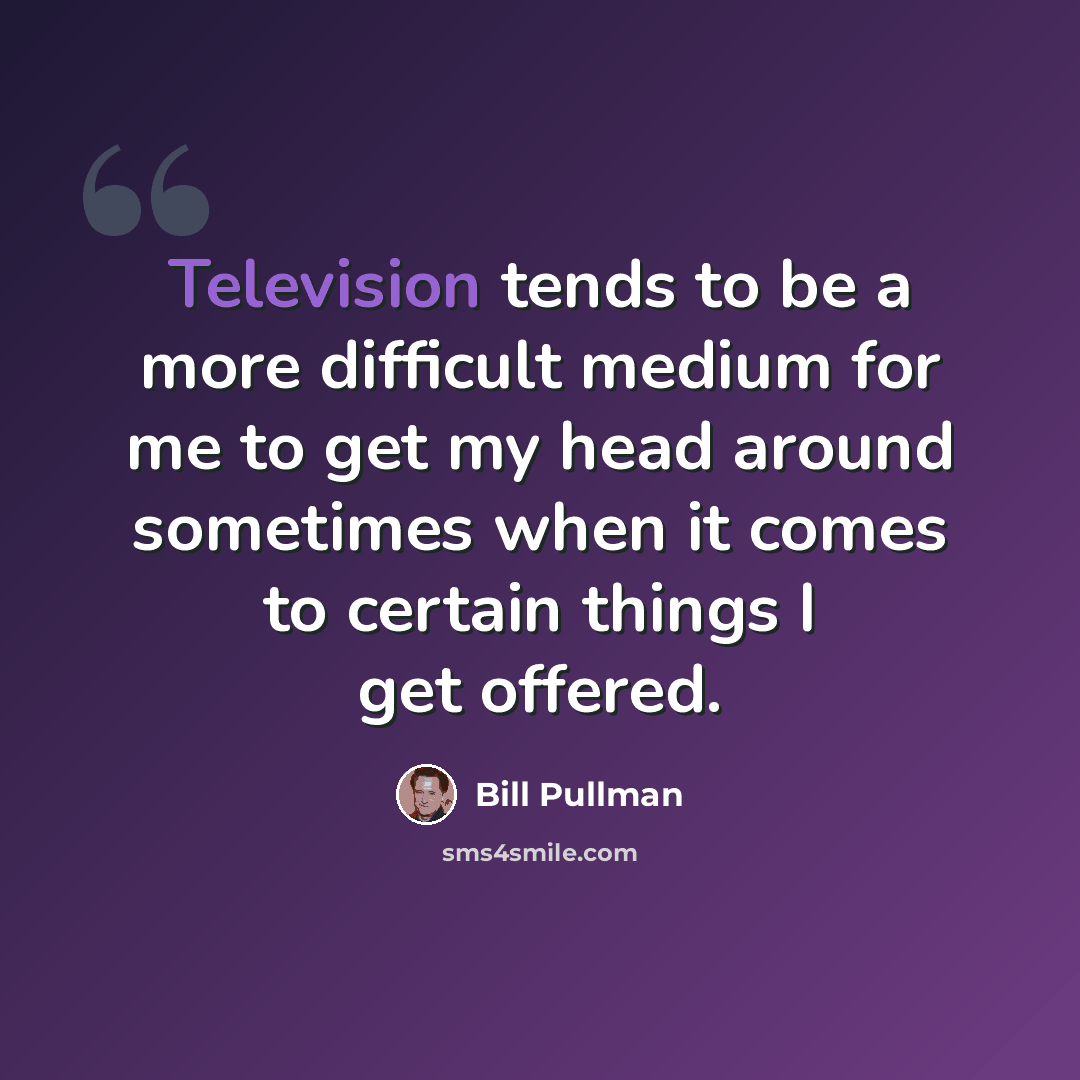 “Television tends to be a more difficult medium for me to get my head around sometimes when it comes to certain things I get offered.” quote by Bill Pullman