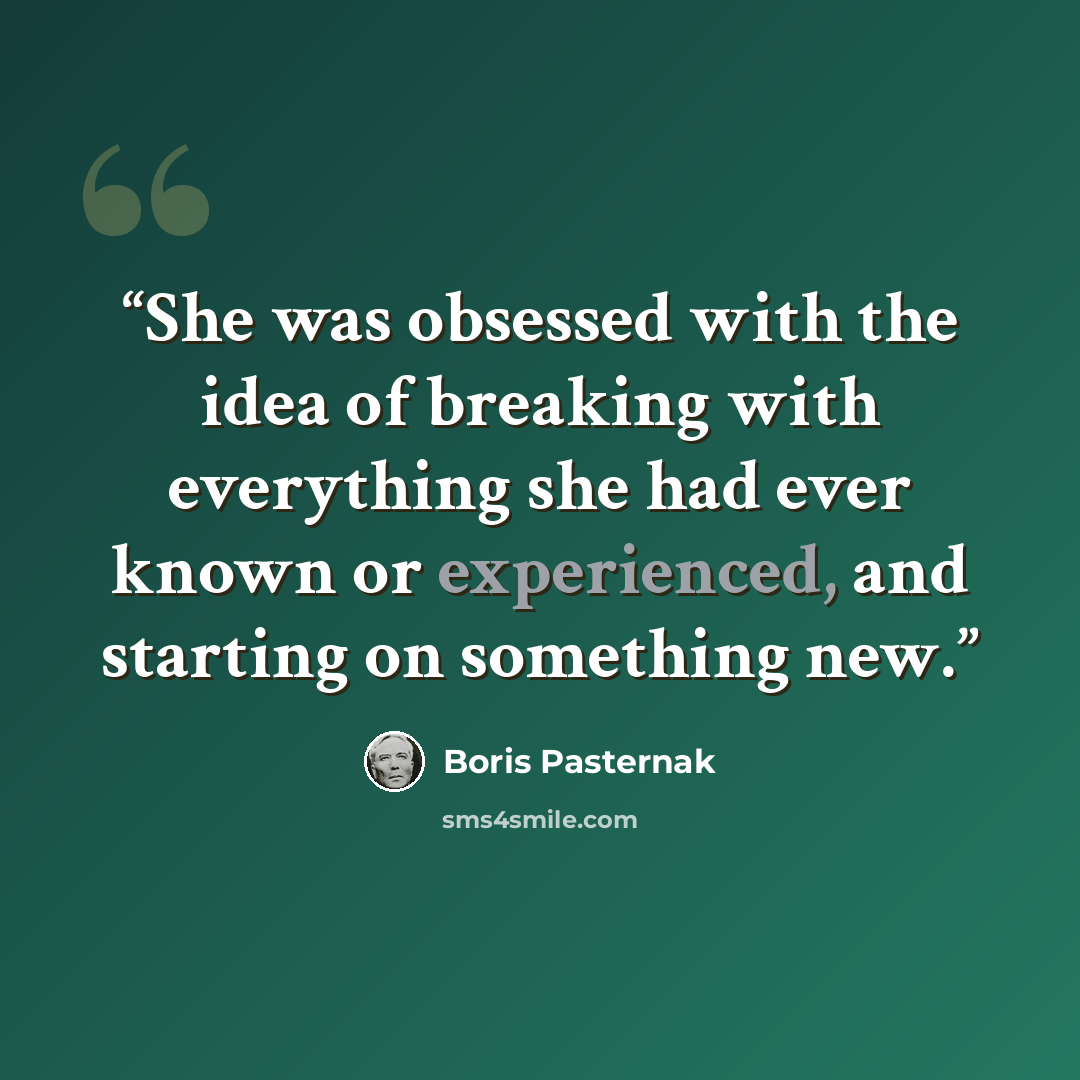 “She was obsessed with the idea of breaking with everything she had ever known or experienced, and starting on something new.” quote by Boris Pasternak
