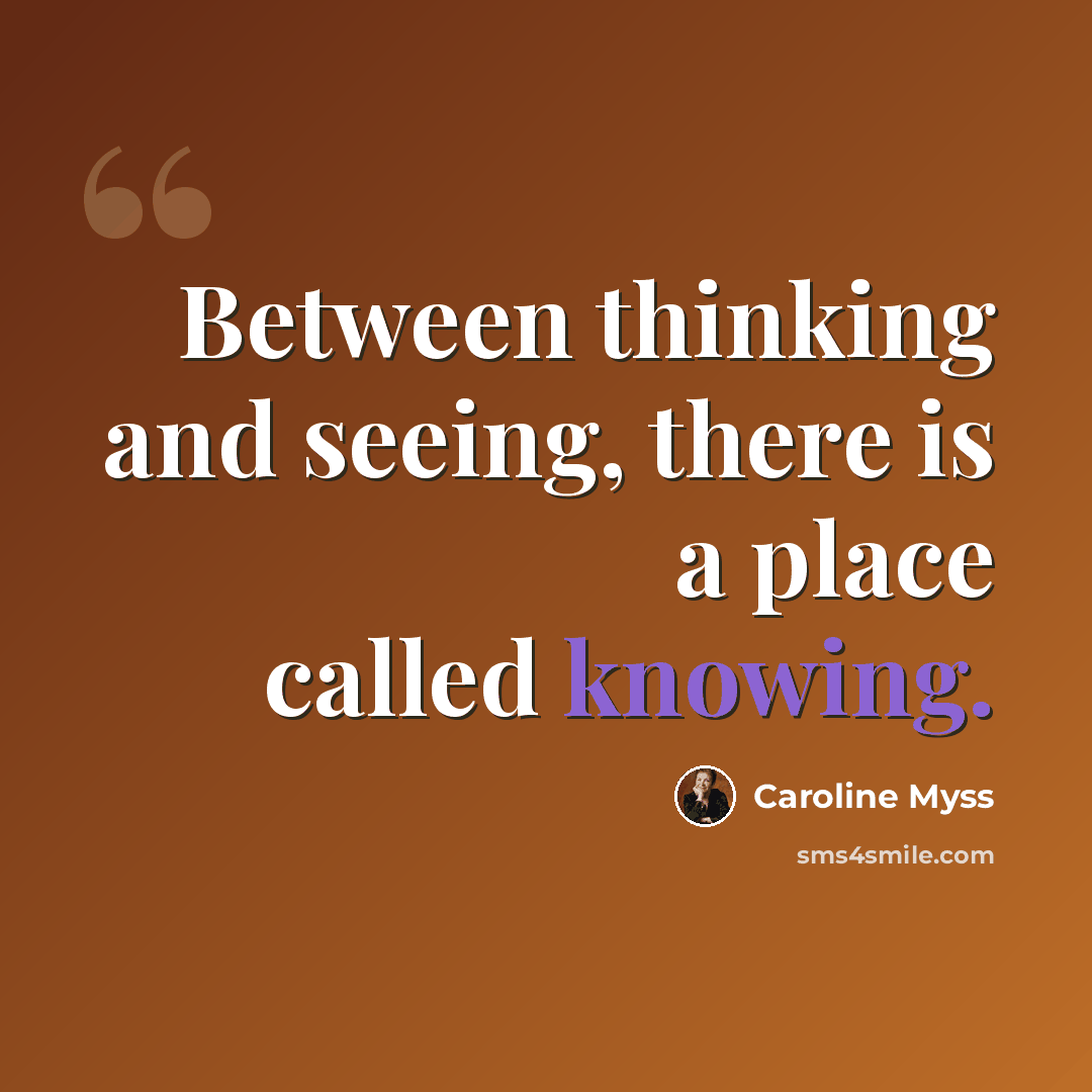 “Between thinking and seeing, there is a place called knowing.” quote by Caroline Myss