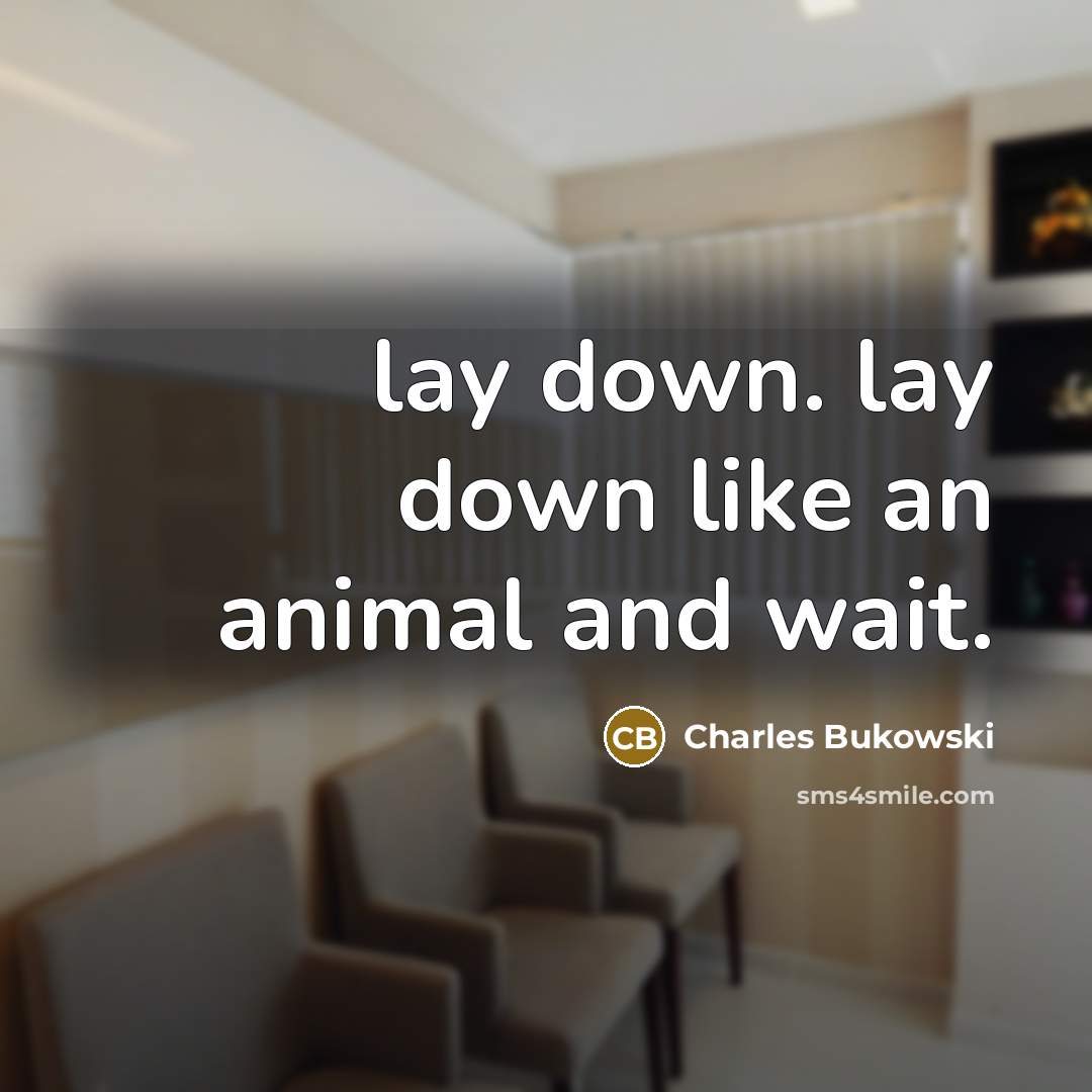 “lay down. lay down like an animal and wait.” quote by Charles Bukowski