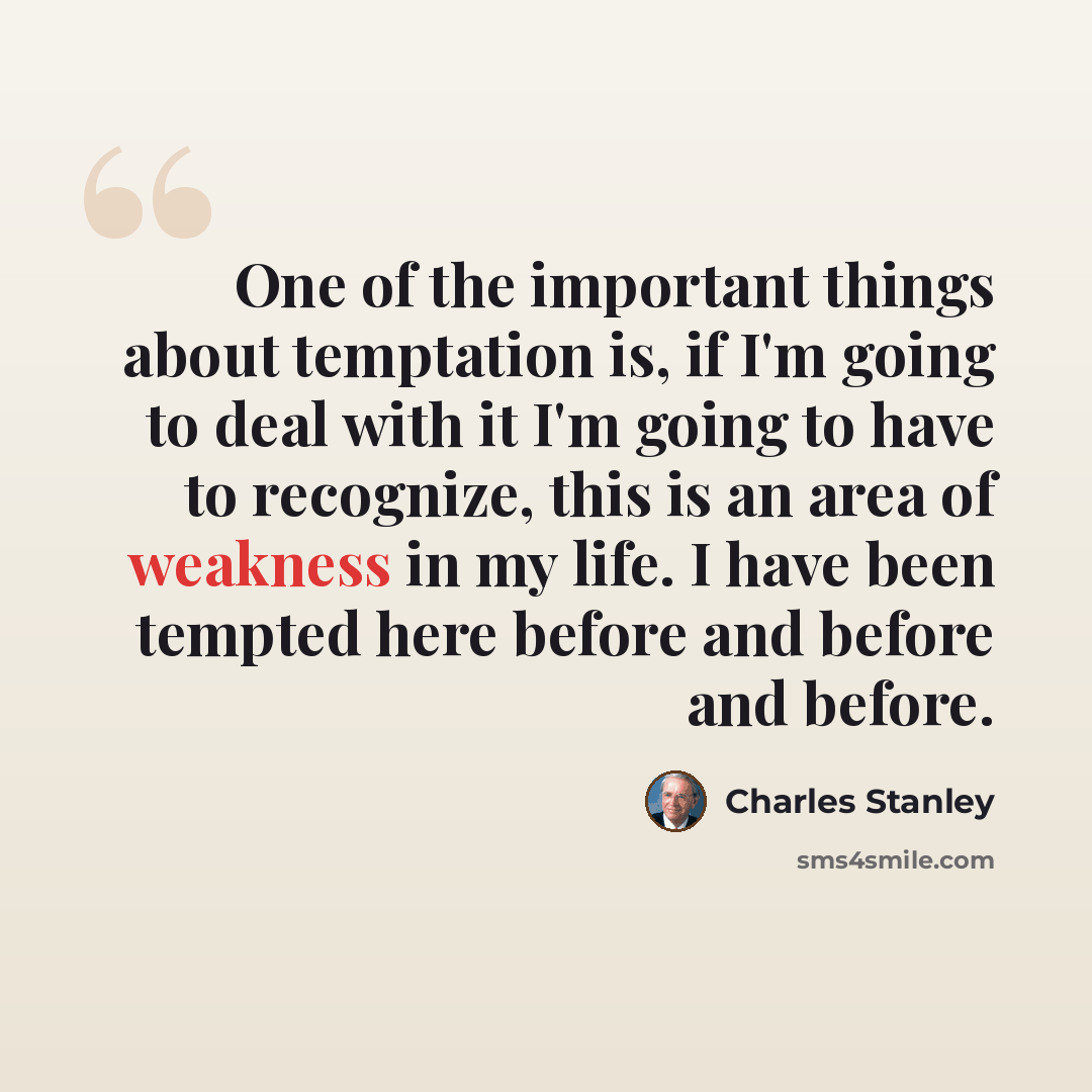 “One of the important things about temptation is, if I'm going to deal with it I'm going to have to recognize, this is an area of weakness in my life. I have been tempted here before and before and before.” quote by Charles Stanley
