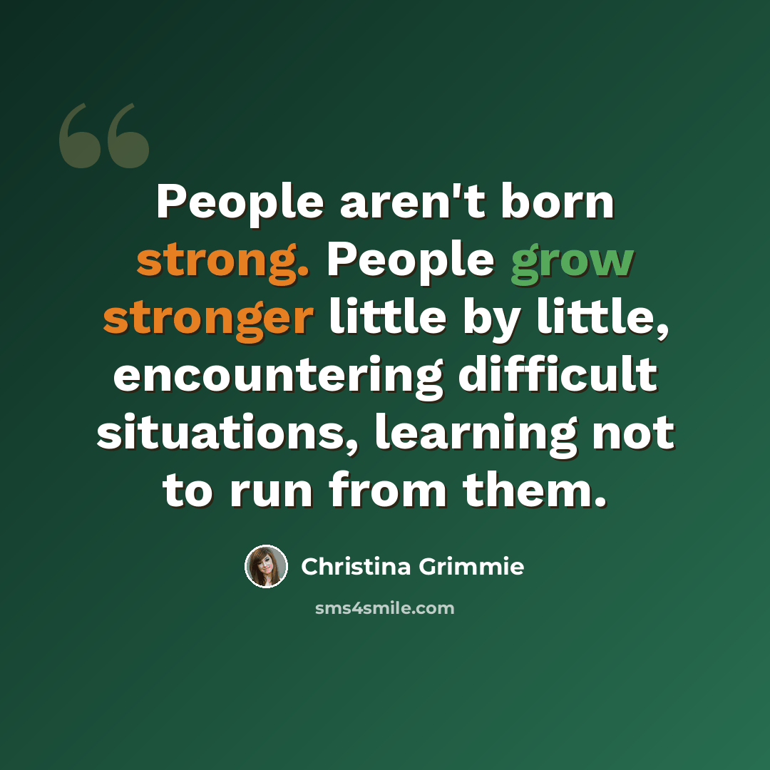 “People aren't born strong. People grow stronger little by little, encountering difficult situations, learning not to run from them.” quote by Christina Grimmie