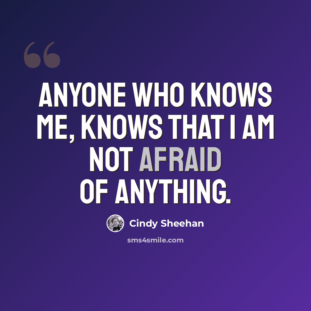 “Anyone who knows me, knows that I am not afraid of anything.” quote by Cindy Sheehan