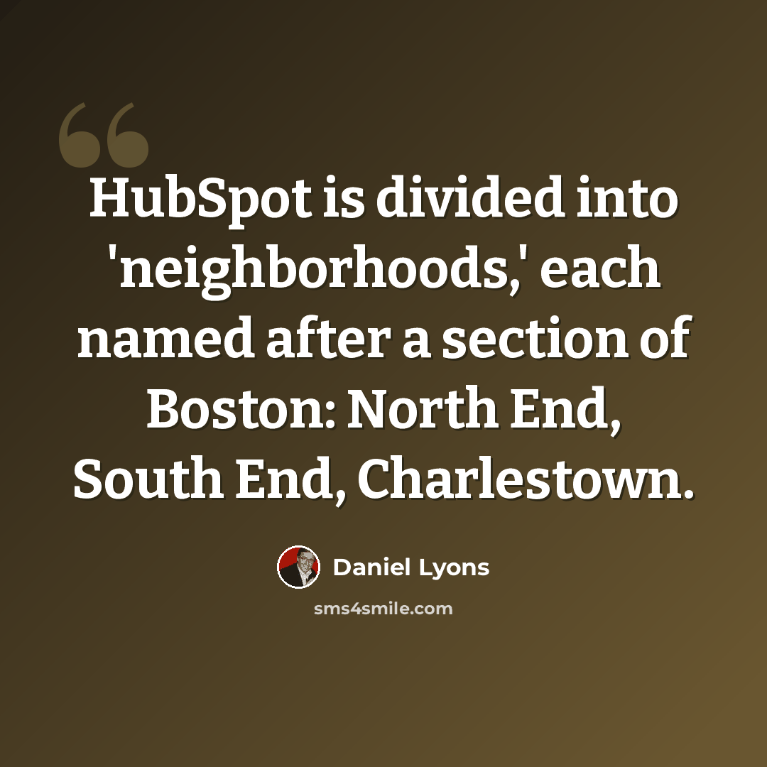 “HubSpot is divided into 'neighborhoods,' each named after a section of Boston: North End, South End, Charlestown.” quote by Daniel Lyons