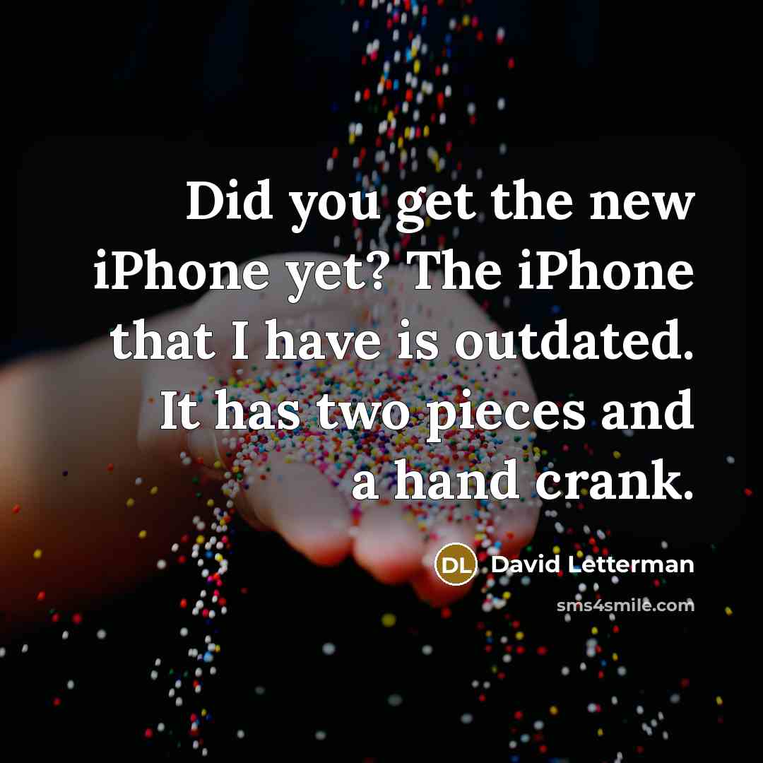 “Did you get the new iPhone yet? The iPhone that I have is outdated. It has two pieces and a hand crank.” quote by David Letterman