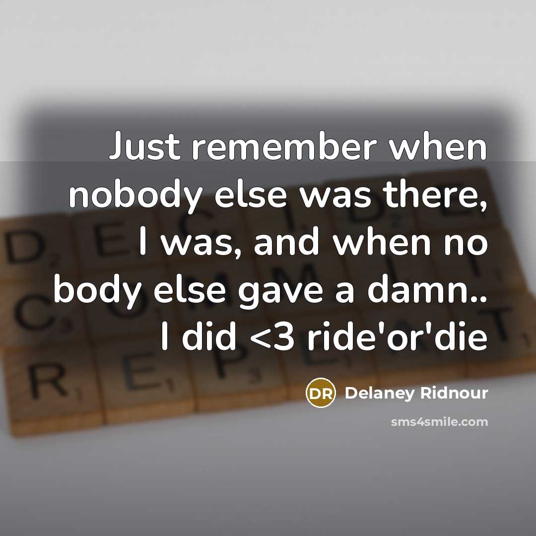 “Just remember when nobody else was there, I was, and when no body else gave a damn.. I did” quote by Delaney Ridnour