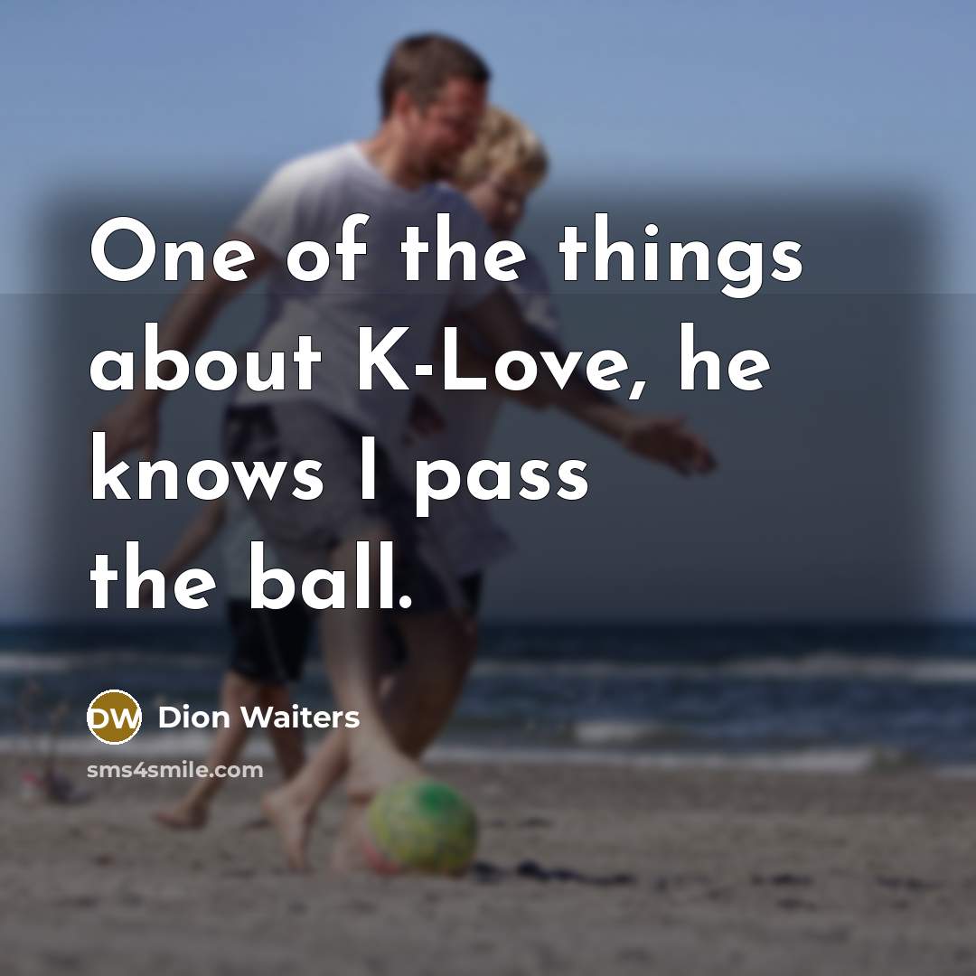 “One of the things about K-Love, he knows I pass the ball.” quote by Dion Waiters