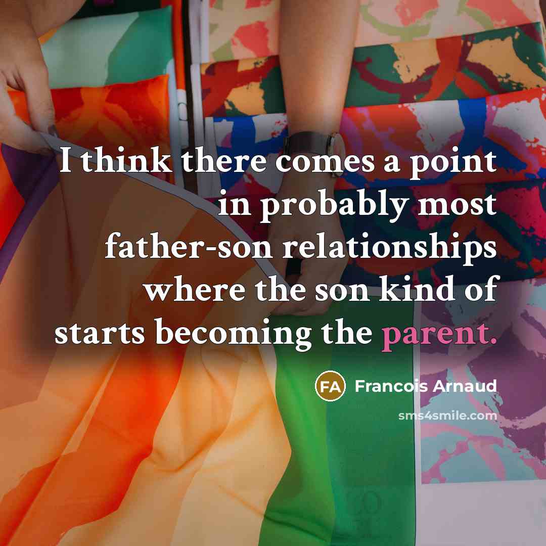 “I think there comes a point in probably most father-son relationships where the son kind of starts becoming the parent.” quote by Francois Arnaud
