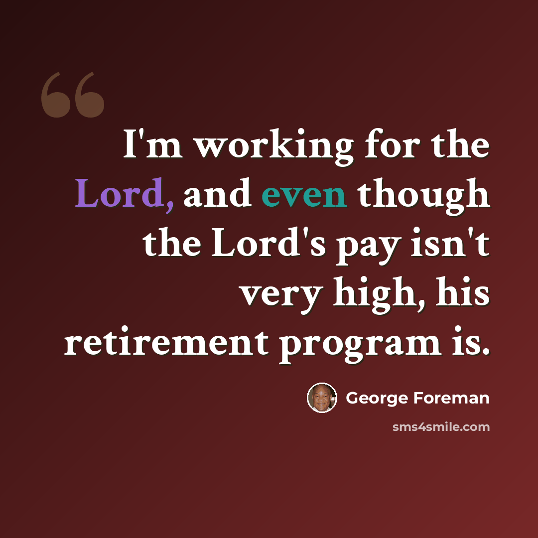 “I'm working for the Lord, and even though the Lord's pay isn't very high, his retirement program is.” quote by George Foreman