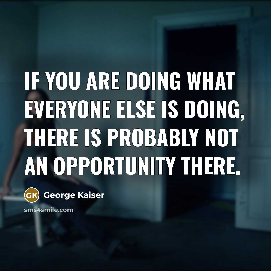 “If you are doing what everyone else is doing, there is probably not an opportunity there.” quote by George Kaiser