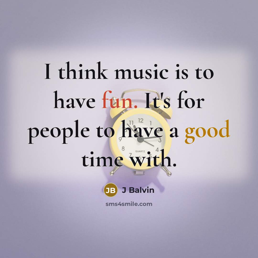 “I think music is to have fun. It's for people to have a good time with.” quote by J Balvin